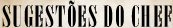 SUGEST�ES DO CHEF